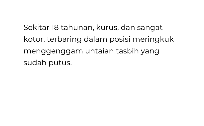 Sekitar 18 tahunan kurus dan sangat kotor terbaring dalam posisi meringkuk menggenggam untaian tasbih yang sudah putus