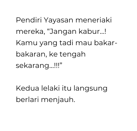 Pendiri Yayasan meneriaki mereka Jangan kabur Kamu yang tadi mau bakar bakaran ke tengah sekarang Kedua lelaki itu langsung berlari menjauh